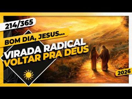 VIRADA RADICAL: VOLTAR PRA DEUS - Bom dia, Jesus! 214/365 (2026)