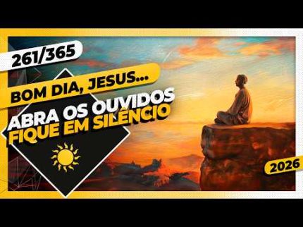 ABRA OS OUVIDOS: FIQUE EM SILÊNCIO - Bom dia, Jesus! 261/365 (2026)