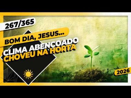 CLIMA ABENÇOADO: CHOVEU NA HORTA - Bom dia, Jesus! 267/365 (2026)
