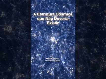 23. A Estrutura Cósmica que Não Deveria Existir