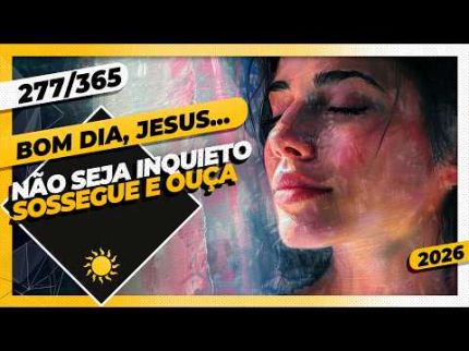 NÃO SEJA INQUIETO: SOSSEGUE E OUÇA - Bom dia, Jesus! 277/365 (2026)