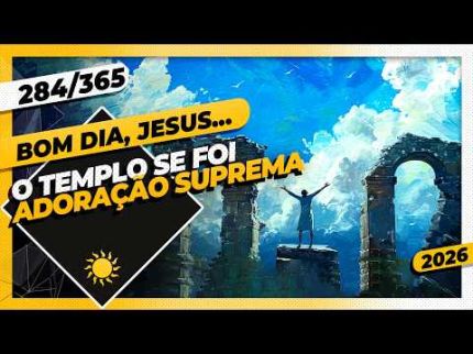 O TEMPLO SE FOI: ADORAÇÃO SUPREMA - Bom dia, Jesus! 284/365 (2026)