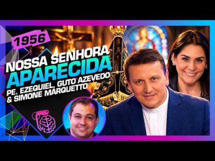 NOSSA SENHORA APARECIDA: PADRE EZEQUIEL, GUTO E SIMONE MARQUETTO - Inteligência Ltda. Podcast #1956