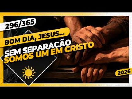 SEM SEPARAÇÃO: SOMOS UM EM CRISTO - Bom dia, Jesus! 296/365 (2026)